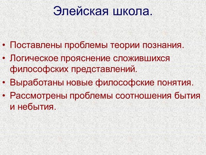 Элейская школа. Поставлены проблемы теории познания. Логическое прояснение сложившихся философских представлений. Выработаны новые философские